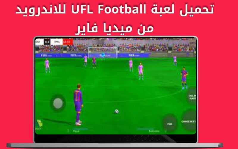 ” نزلها الأن ” تحميل لعبة ufl football mobile مجانًا الاندرويد والايفون 2024 واهم المميزات الجديدة بها