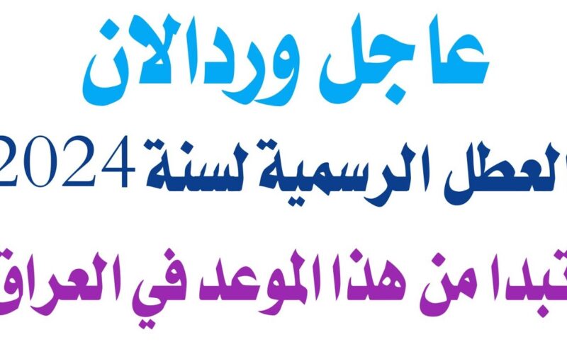 شوف هتاخد اجازة امتي ؟ جدول العطل الرسمية في العراق 2024 الاجازات باليوم والتاريخ