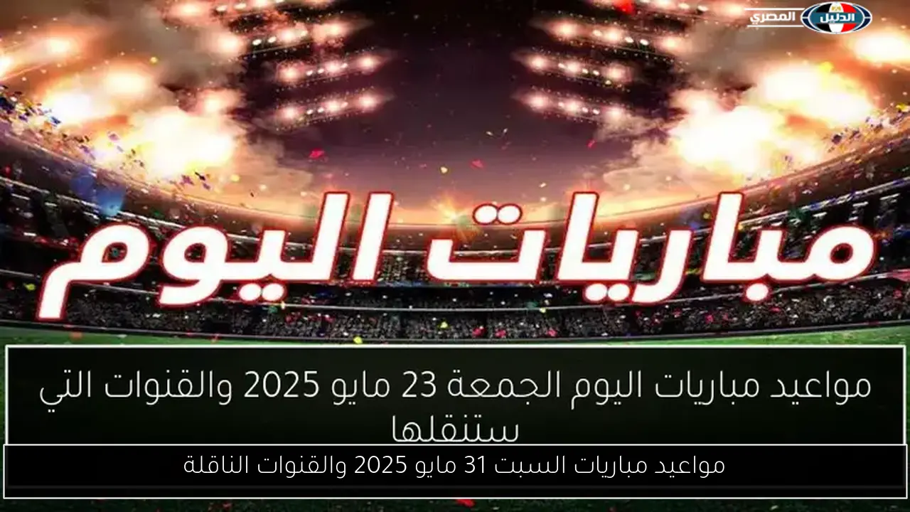 مواعيد مباريات السبت 31 مايو 2025 والقنوات الناقلة