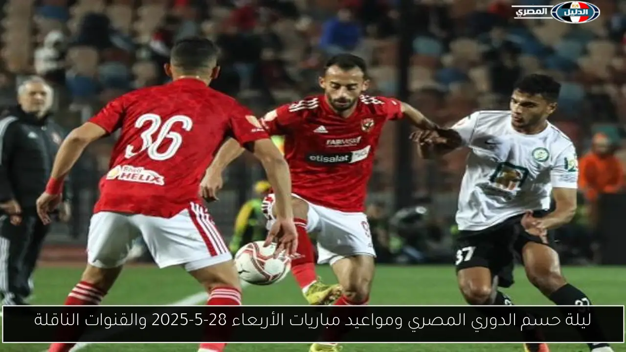 ليلة حسم الدوري المصري ومواعيد مباريات الأربعاء 28-5-2025 والقنوات الناقلة