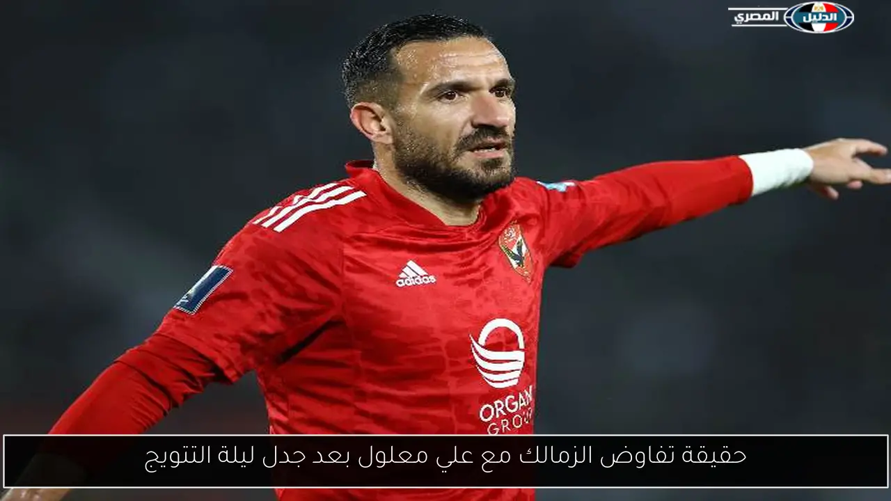 حقيقة تفاوض الزمالك مع علي معلول بعد جدل ليلة التتويج