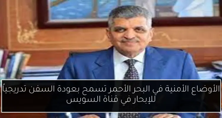 الأوضاع الأمنية في البحر الأحمر تسمح بعودة السفن تدريجياً للإبحار في قناة السويس