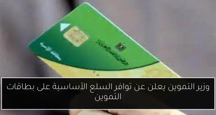 وزير التموين يعلن عن توافر السلع الأساسية على بطاقات التموين