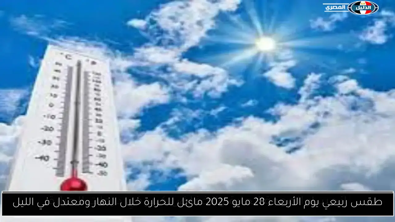 طقس ربيعي يوم الأربعاء 28 مايو 2025 مائل للحرارة خلال النهار ومعتدل في الليل