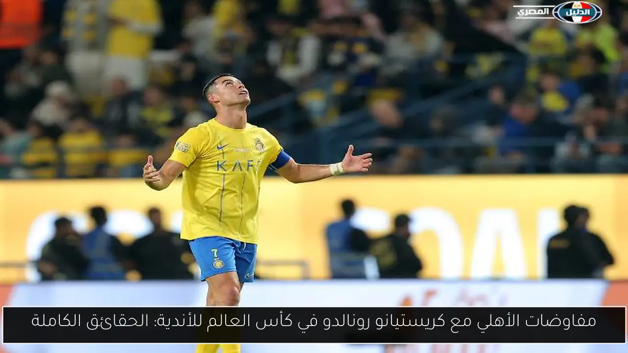 مفاوضات الأهلي مع كريستيانو رونالدو في كأس العالم للأندية: الحقائق الكاملة