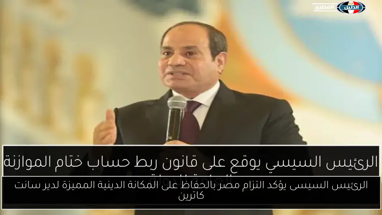الرئيس السيسى يؤكد التزام مصر بالحفاظ على المكانة الدينية المميزة لدير سانت كاترين