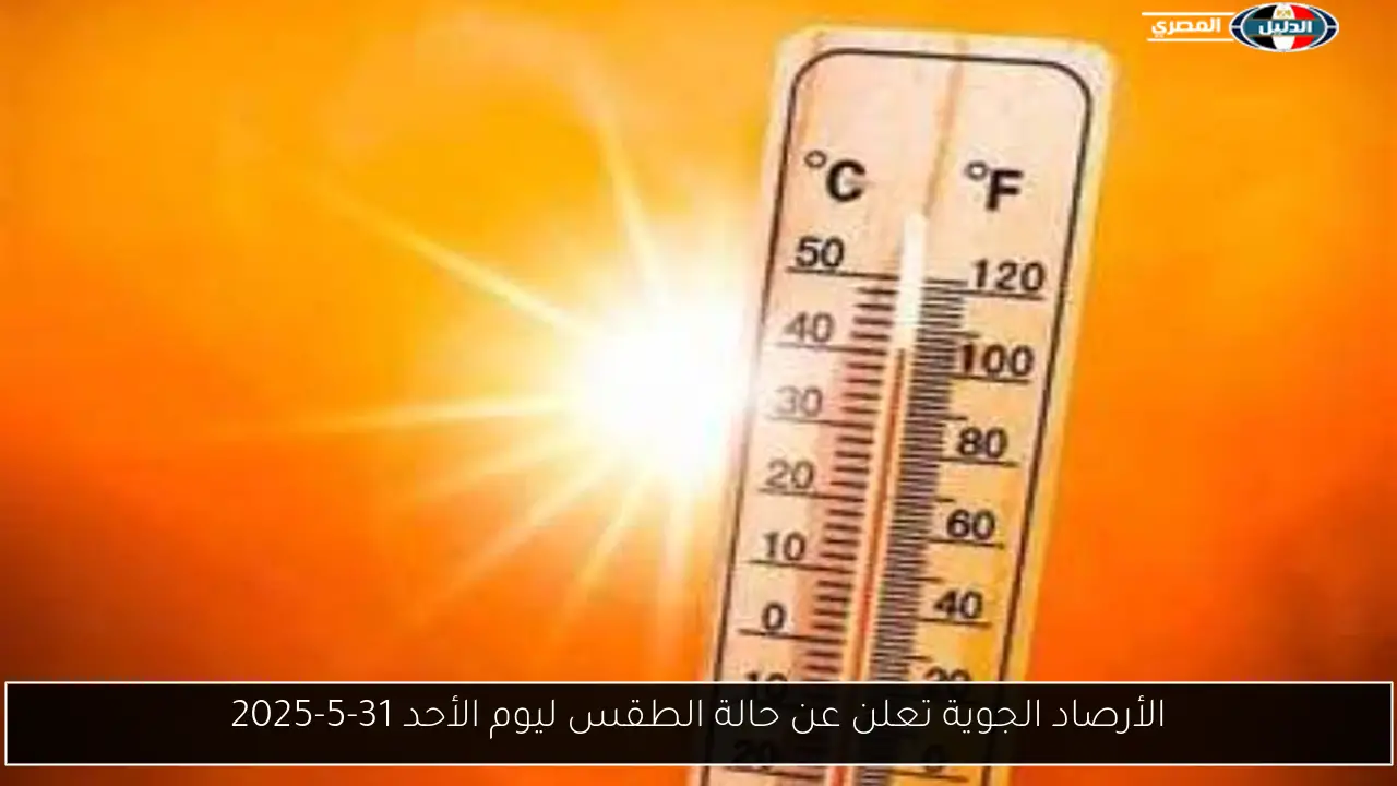 الأرصاد الجوية تعلن عن حالة الطقس ليوم الأحد 31-5-2025