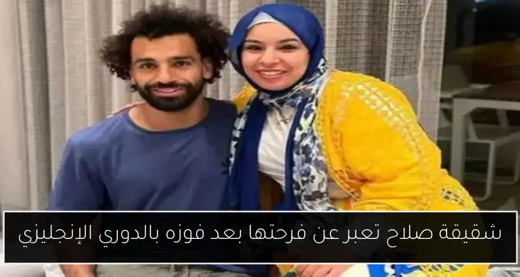 شقيقة صلاح تعبر عن فرحتها بعد فوزه بالدوري الإنجليزي