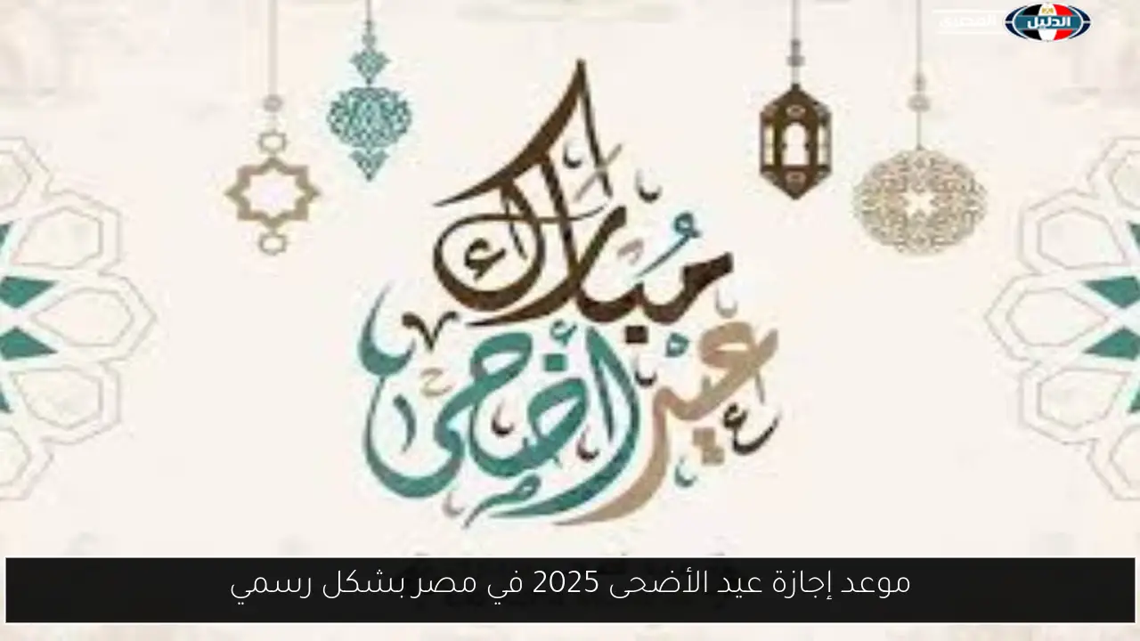 موعد إجازة عيد الأضحى 2025 في مصر بشكل رسمي
