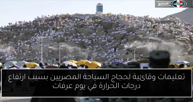 تعليمات وقائية لحجاج السياحة المصريين بسبب ارتفاع درجات الحرارة في يوم عرفات