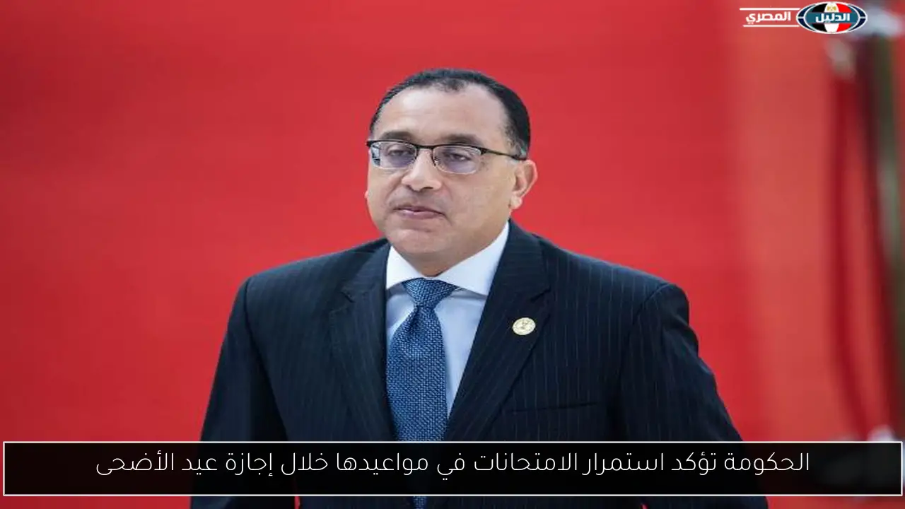الحكومة تؤكد استمرار الامتحانات في مواعيدها خلال إجازة عيد الأضحى