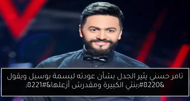 تامر حسني يثير الجدل بشأن عودته لبسمة بوسيل ويقول “بنتي الكبيرة ومقدرش أزعلها”