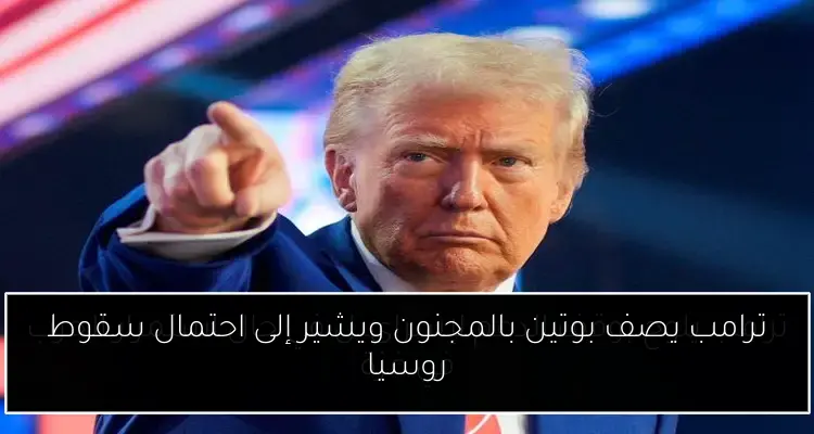 ترامب يصف بوتين بالمجنون ويشير إلى احتمال سقوط روسيا