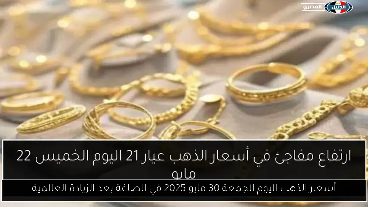 أسعار الذهب اليوم الجمعة 30 مايو 2025 في الصاغة بعد الزيادة العالمية