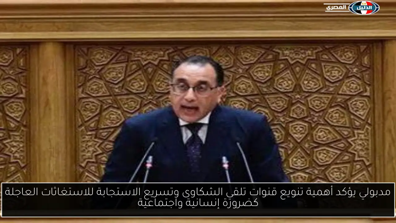 مدبولي يؤكد أهمية تنويع قنوات تلقي الشكاوى وتسريع الاستجابة للاستغاثات العاجلة كضرورة إنسانية واجتماعية