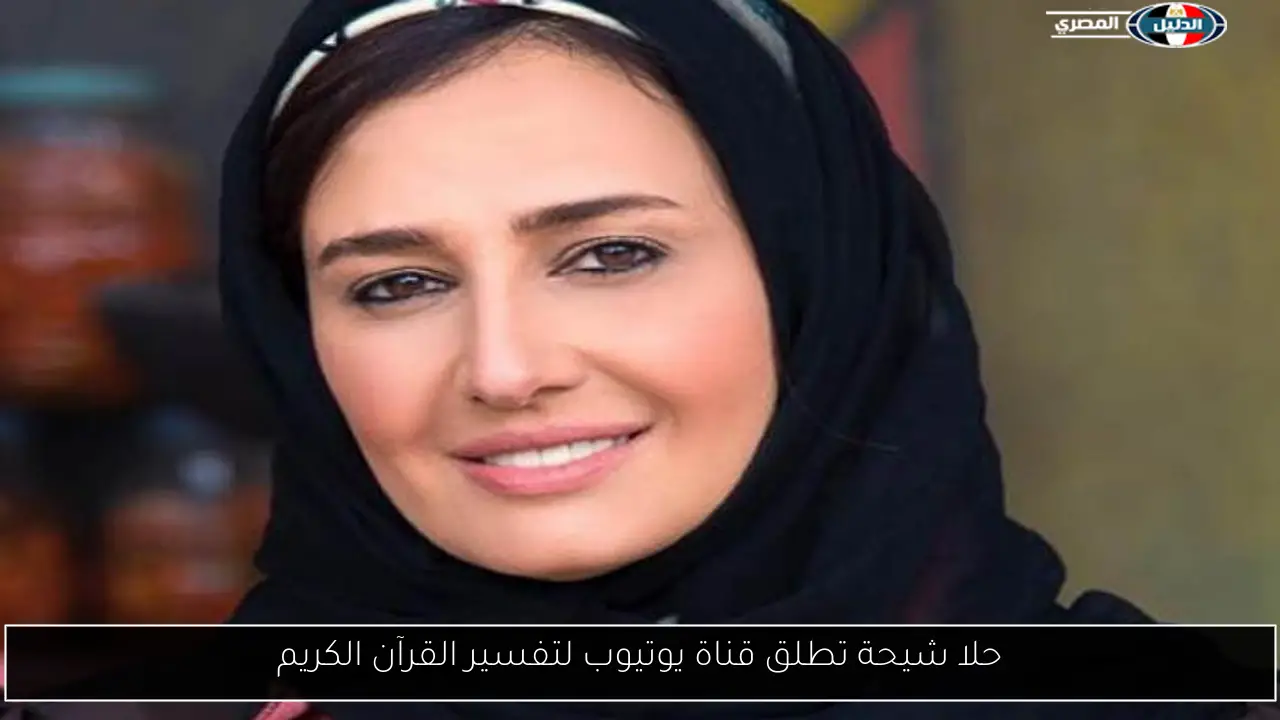 حلا شيحة تطلق قناة يوتيوب لتفسير القرآن الكريم