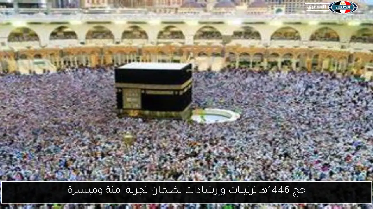 حج 1446هـ ترتيبات وإرشادات لضمان تجربة آمنة وميسرة