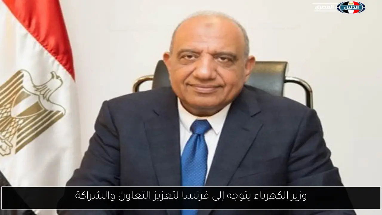 وزير الكهرباء يتوجه إلى فرنسا لتعزيز التعاون والشراكة