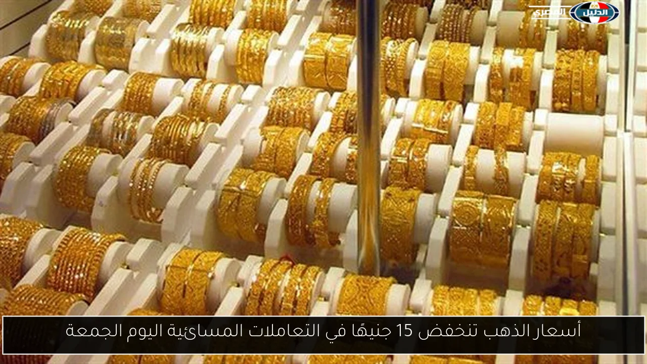 أسعار الذهب تنخفض 15 جنيهًا في التعاملات المسائية اليوم الجمعة