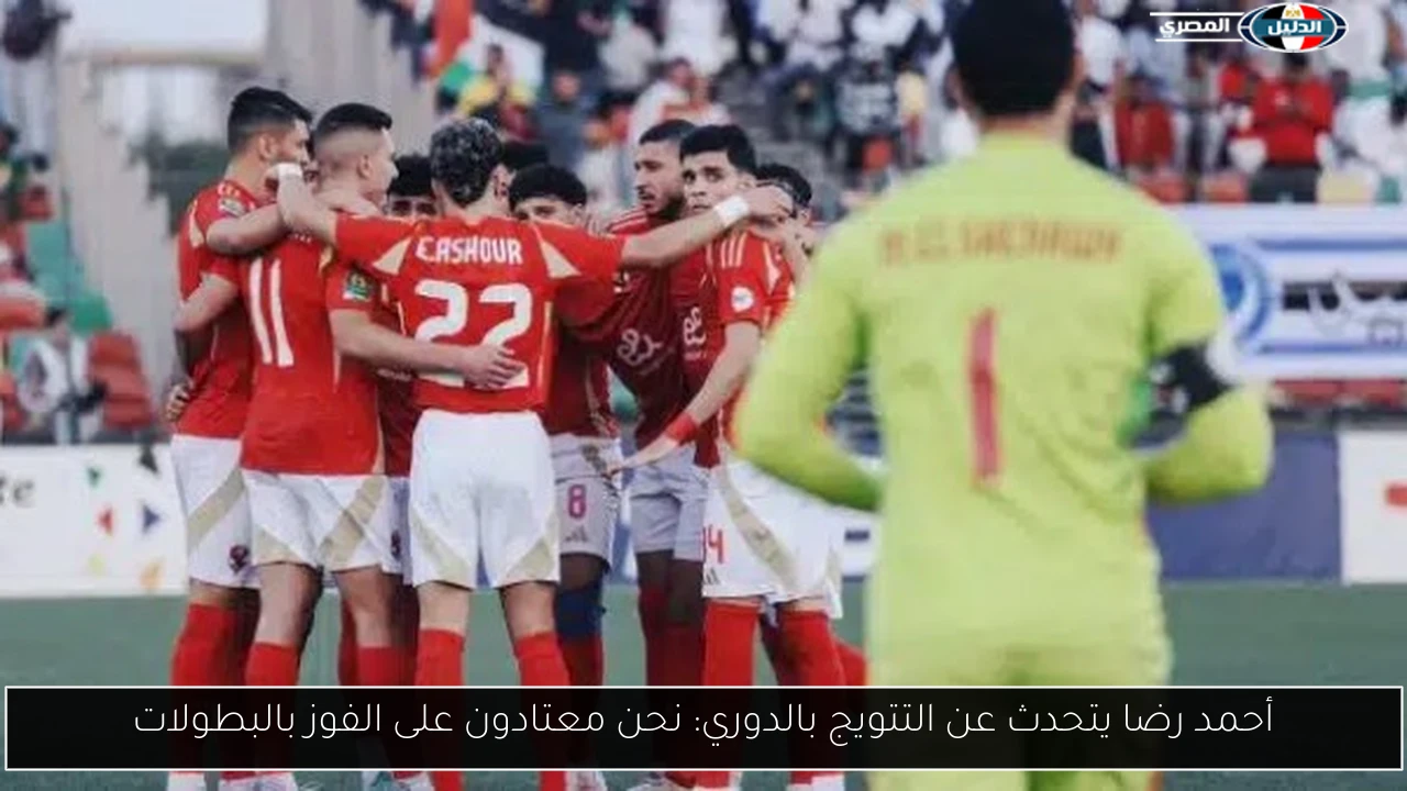 أحمد رضا يتحدث عن التتويج بالدوري: نحن معتادون على الفوز بالبطولات