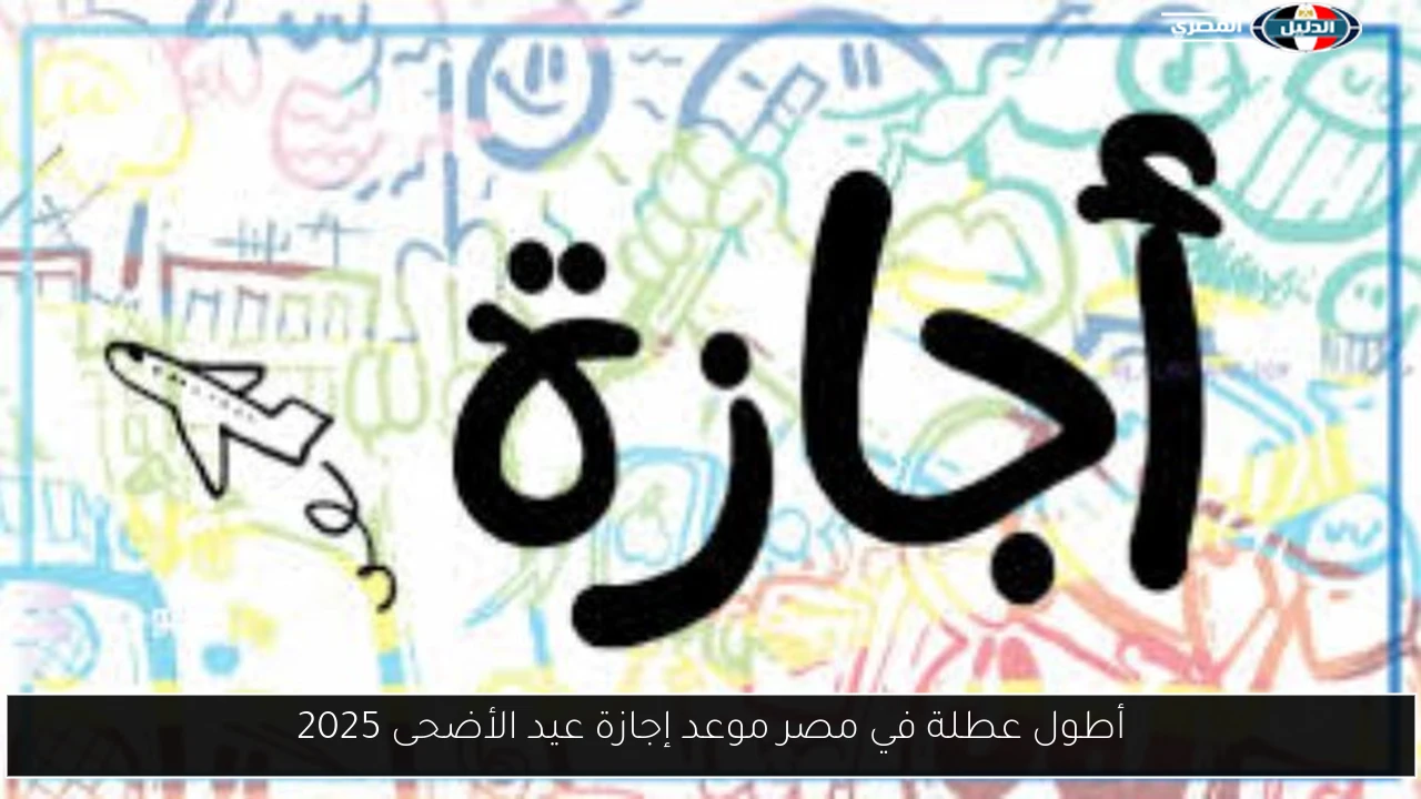 أطول عطلة في مصر موعد إجازة عيد الأضحى 2025