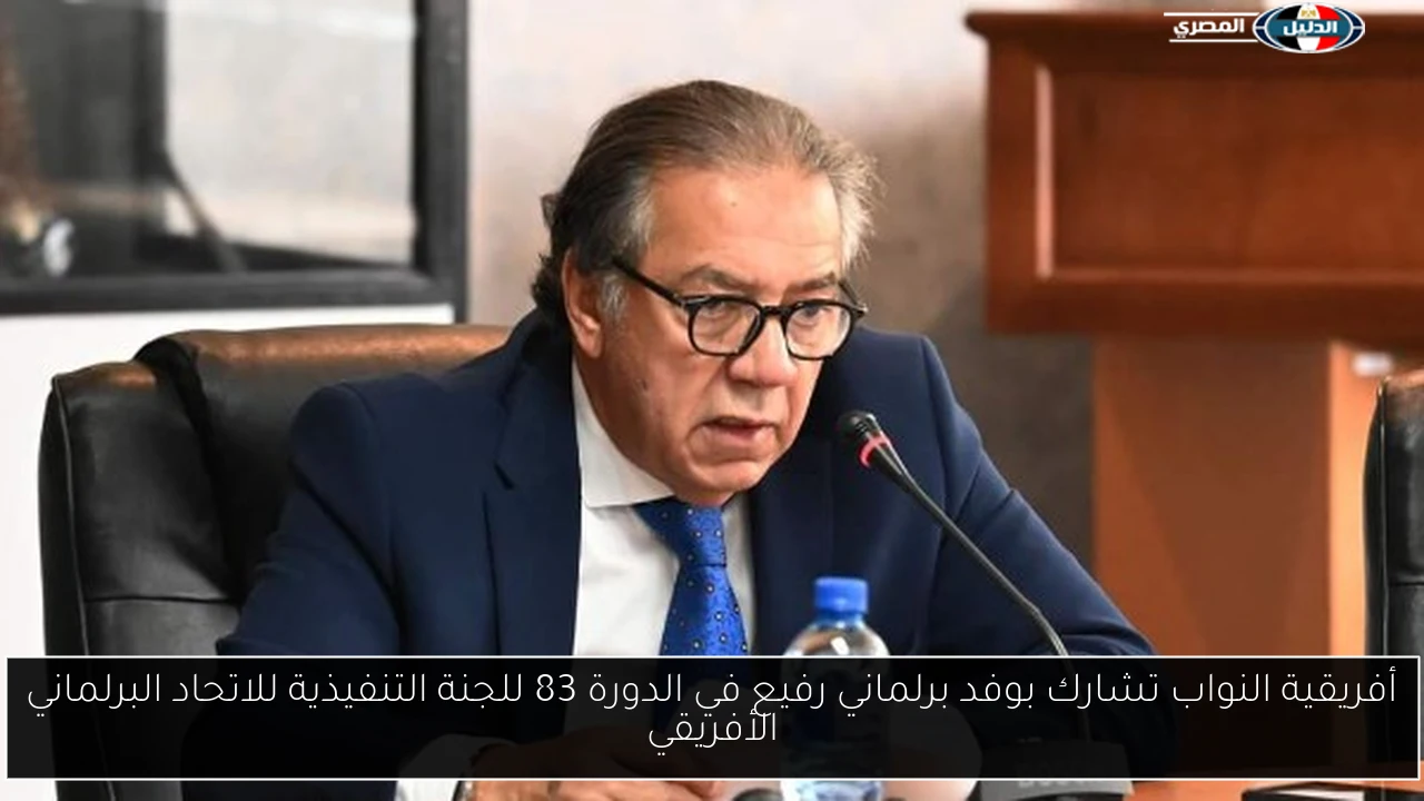 أفريقية النواب تشارك بوفد برلماني رفيع في الدورة 83 للجنة التنفيذية للاتحاد البرلماني الأفريقي