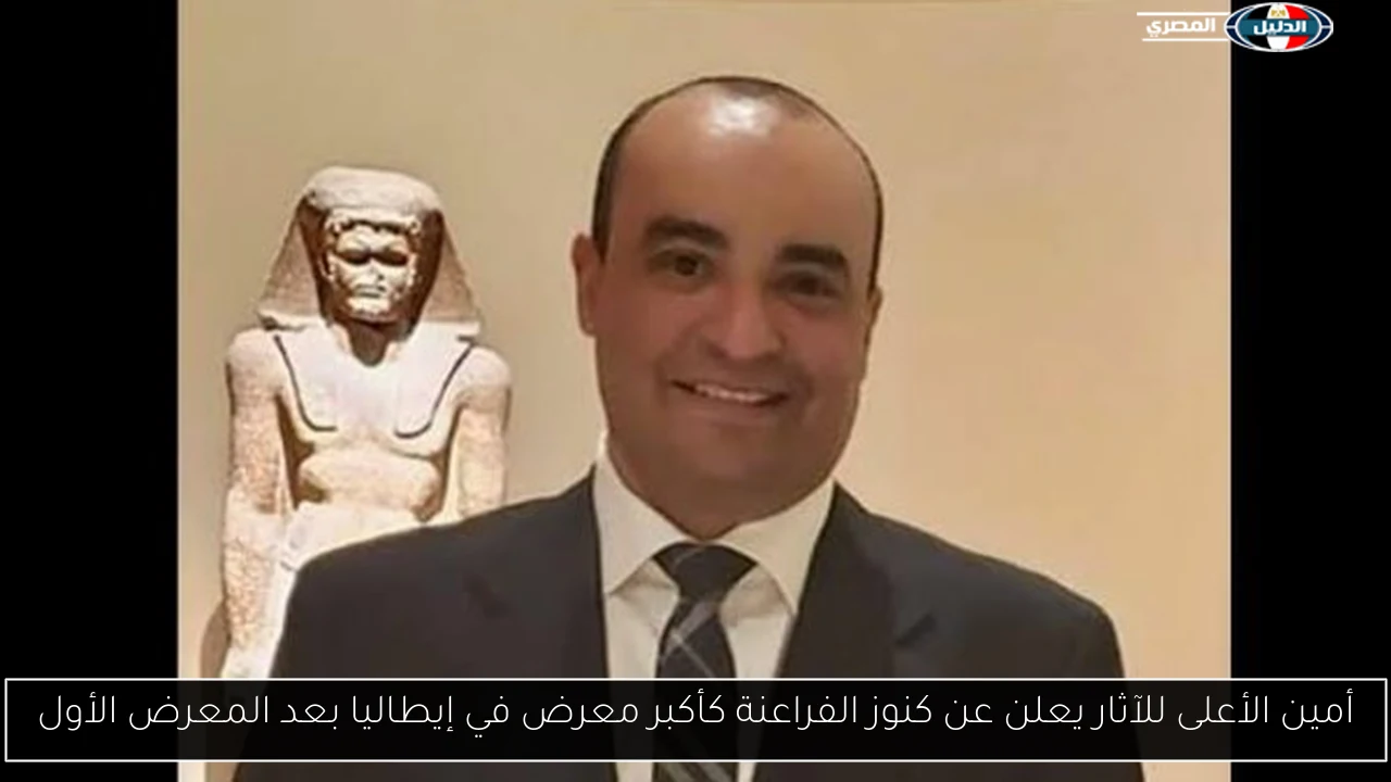 أمين الأعلى للآثار يعلن عن كنوز الفراعنة كأكبر معرض في إيطاليا بعد المعرض الأول