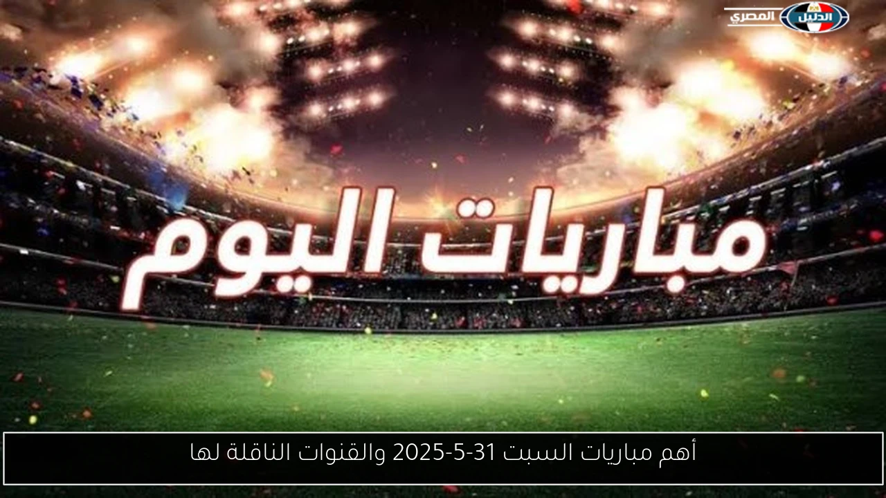 أهم مباريات السبت 31-5-2025 والقنوات الناقلة لها
