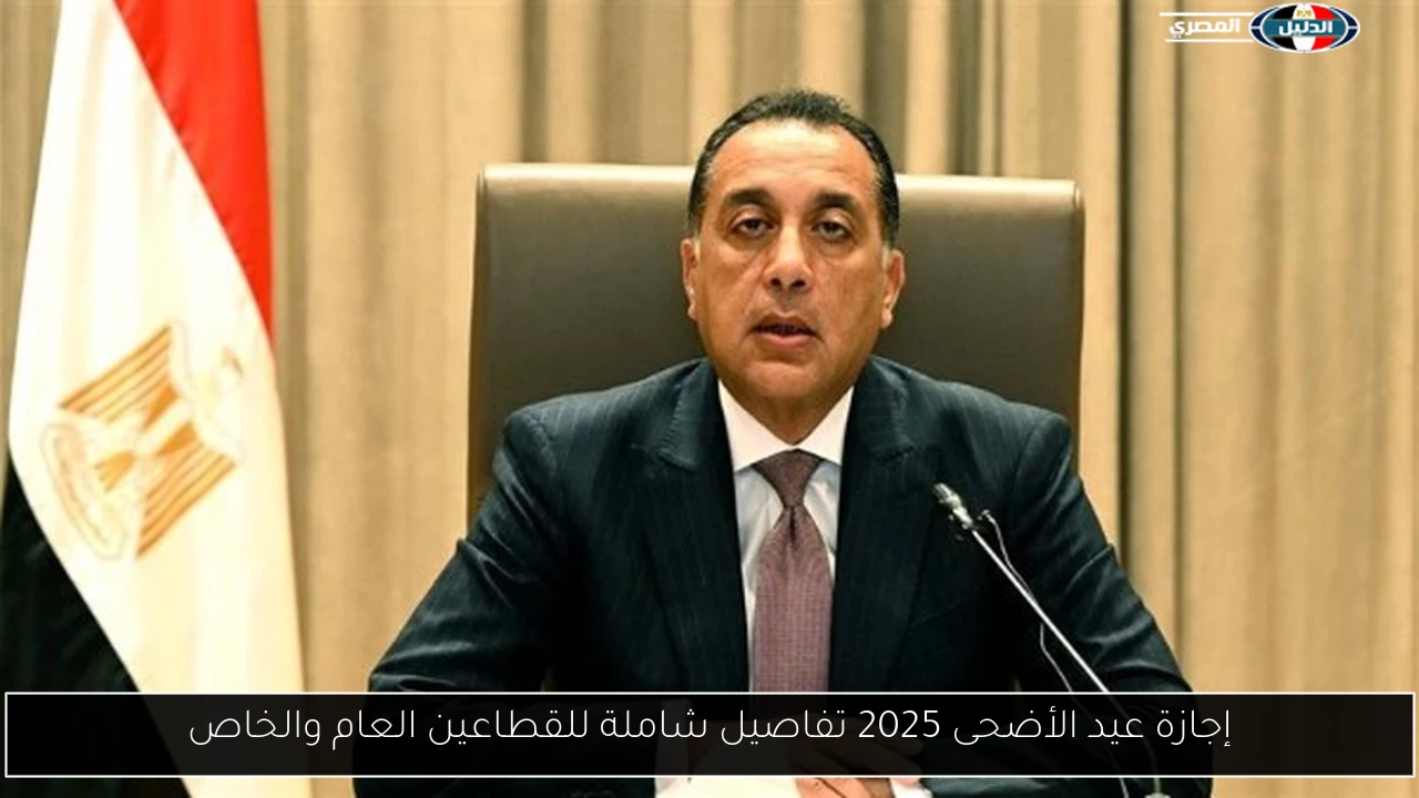 إجازة عيد الأضحى 2025 تفاصيل شاملة للقطاعين العام والخاص
