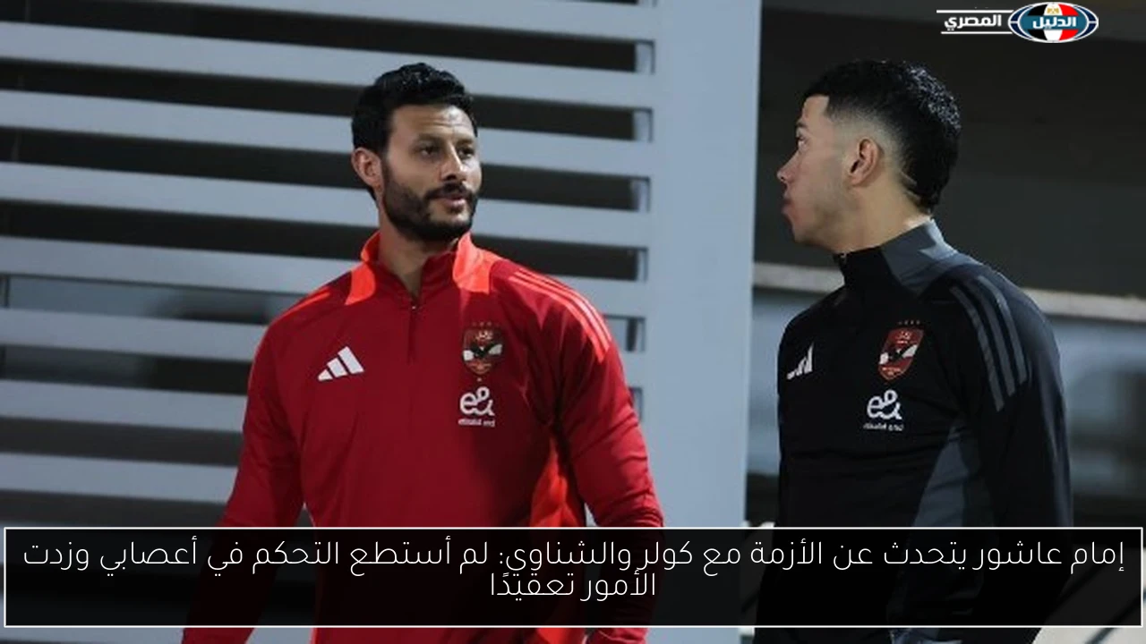 إمام عاشور يتحدث عن الأزمة مع كولر والشناوي: لم أستطع التحكم في أعصابي وزدت الأمور تعقيدًا