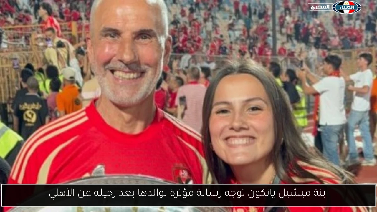 ابنة ميشيل يانكون توجه رسالة مؤثرة لوالدها بعد رحيله عن الأهلي