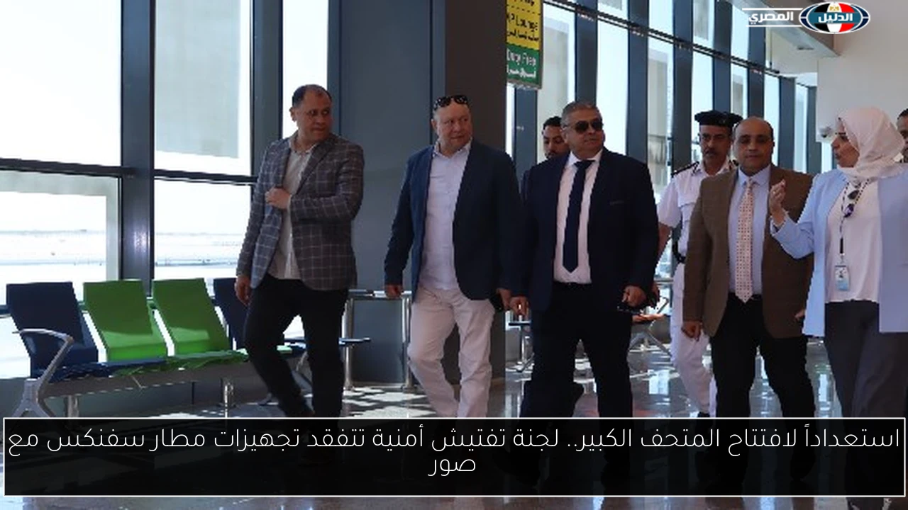 استعداداً لافتتاح المتحف الكبير.. لجنة تفتيش أمنية تتفقد تجهيزات مطار سفنكس مع صور