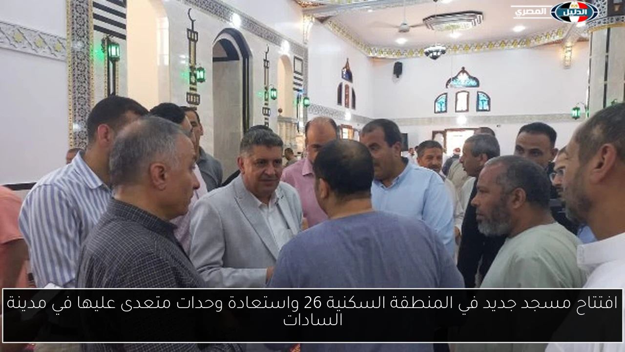 افتتاح مسجد جديد في المنطقة السكنية 26 واستعادة وحدات متعدى عليها في مدينة السادات