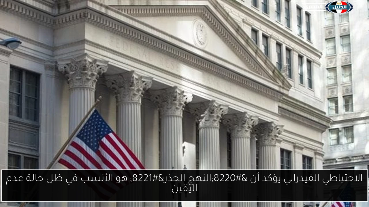 الاحتياطي الفيدرالي يؤكد أن “النهج الحذر” هو الأنسب في ظل حالة عدم اليقين