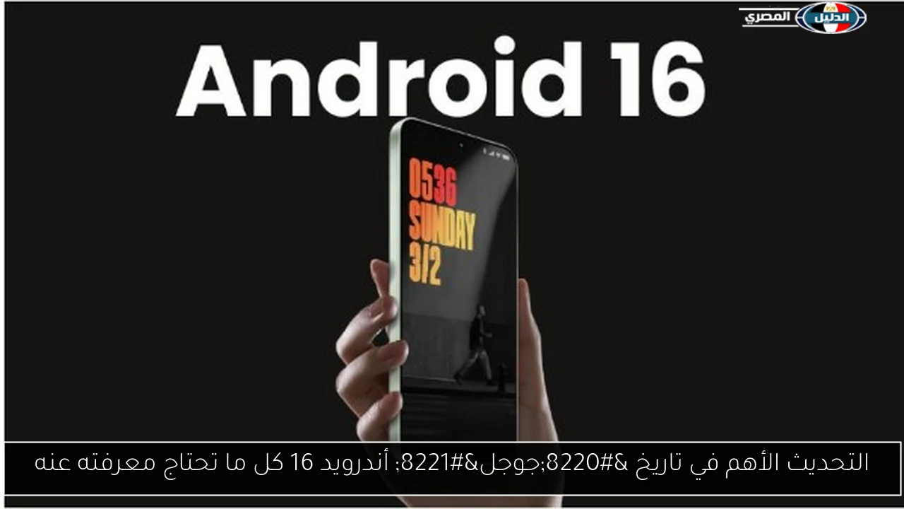 التحديث الأهم في تاريخ “جوجل” أندرويد 16 كل ما تحتاج معرفته عنه