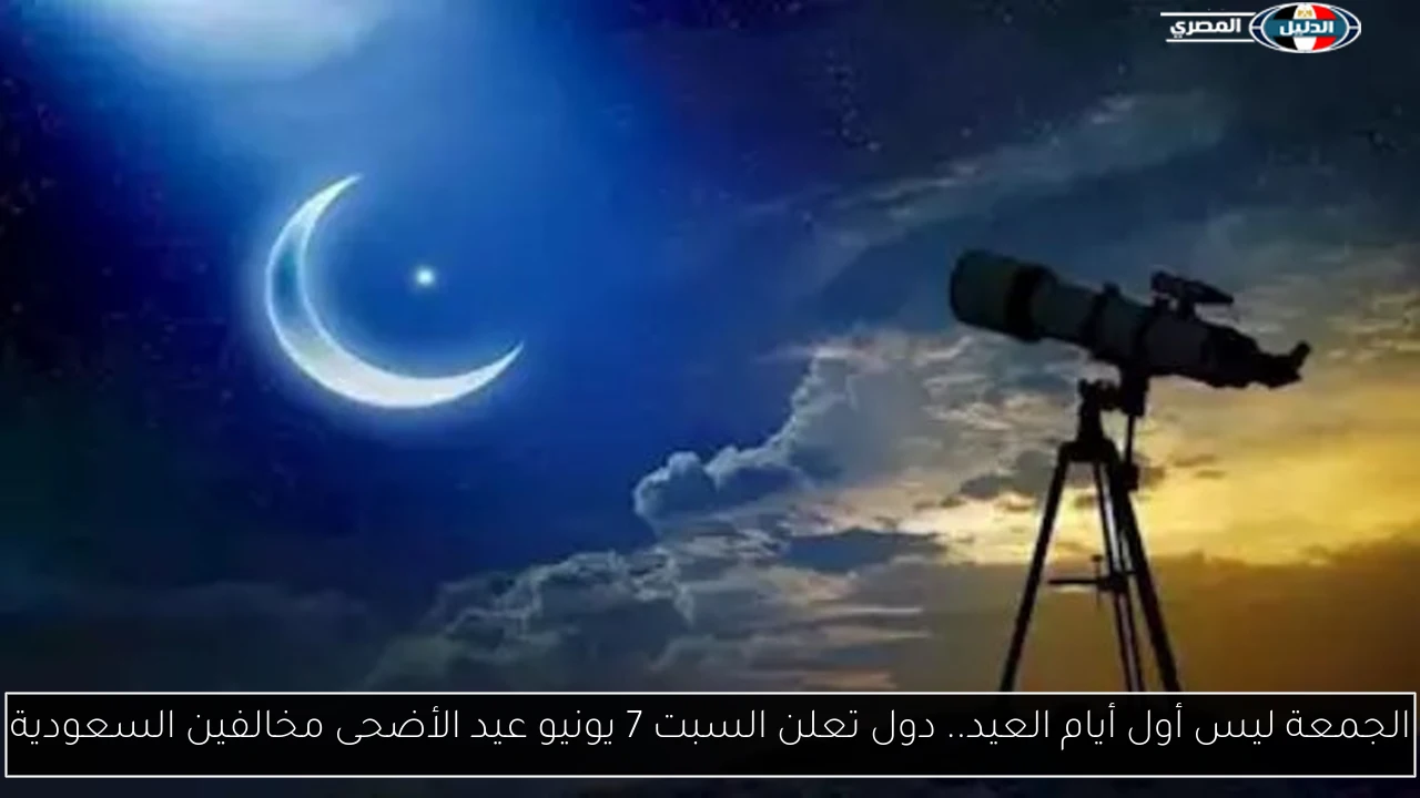 الجمعة ليس أول أيام العيد.. دول تعلن السبت 7 يونيو عيد الأضحى مخالفين السعودية