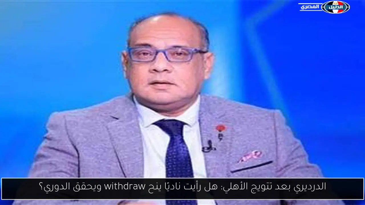 الدرديري بعد تتويج الأهلي: هل رأيت ناديًا ينح withdraw ويحقق الدوري؟