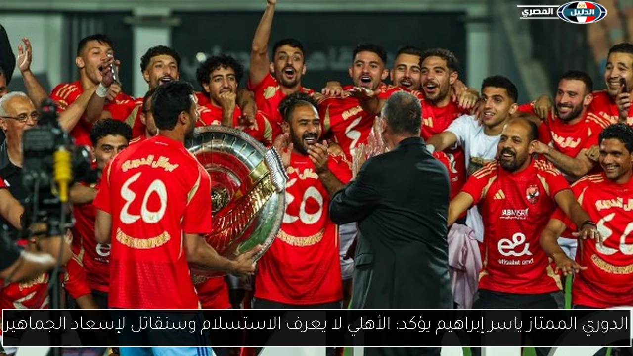 الدوري الممتاز ياسر إبراهيم يؤكد: الأهلي لا يعرف الاستسلام وسنقاتل لإسعاد الجماهير