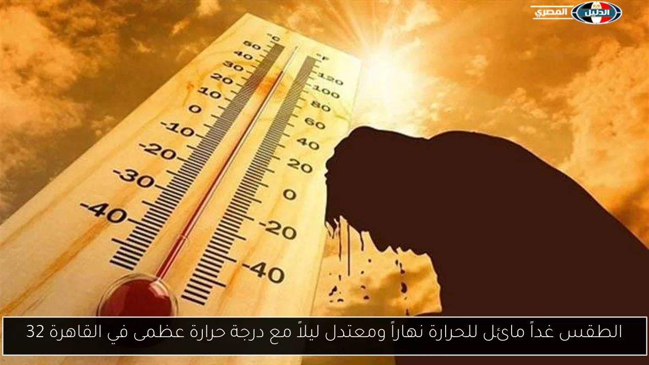 الطقس غداً مائل للحرارة نهاراً ومعتدل ليلاً مع درجة حرارة عظمى في القاهرة 32
