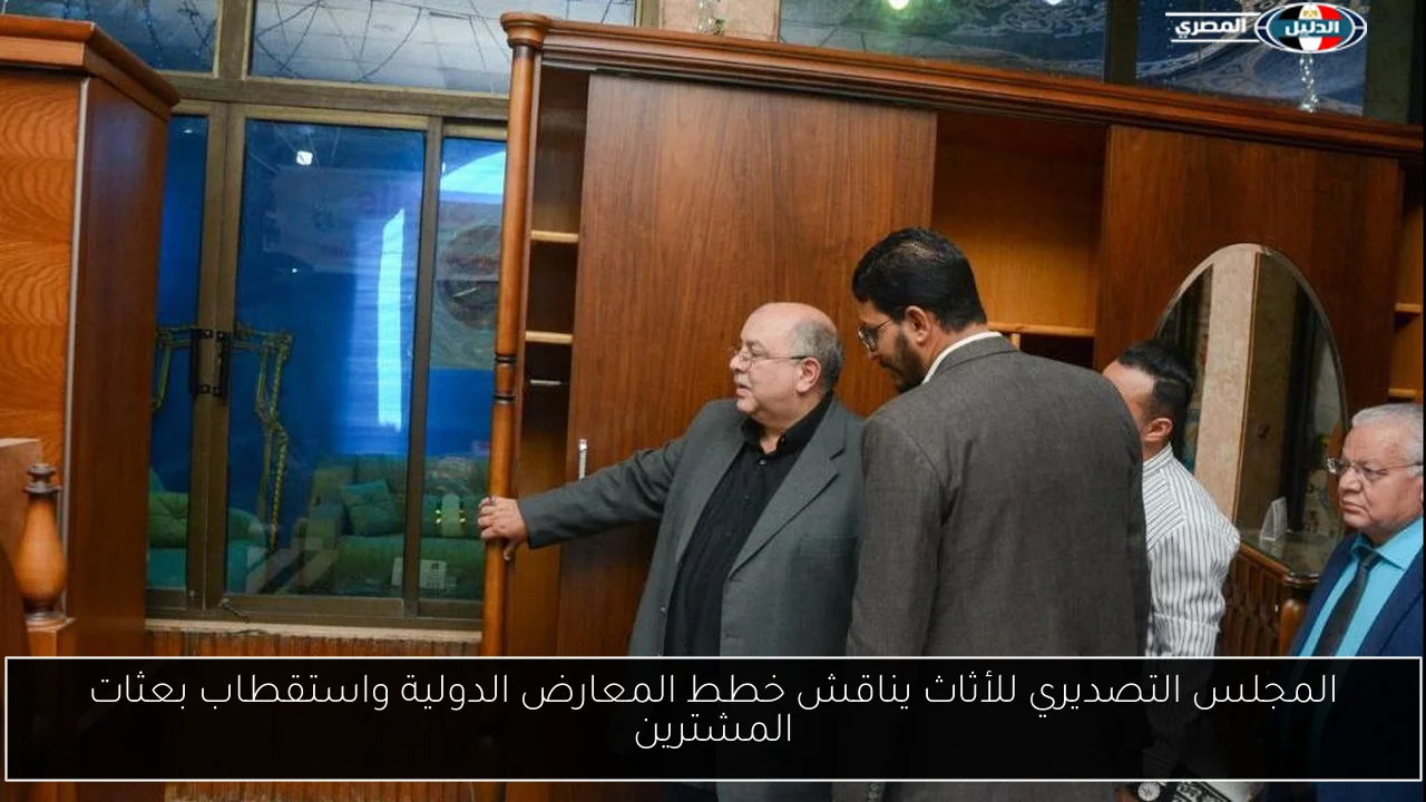 المجلس التصديري للأثاث يناقش خطط المعارض الدولية واستقطاب بعثات المشترين