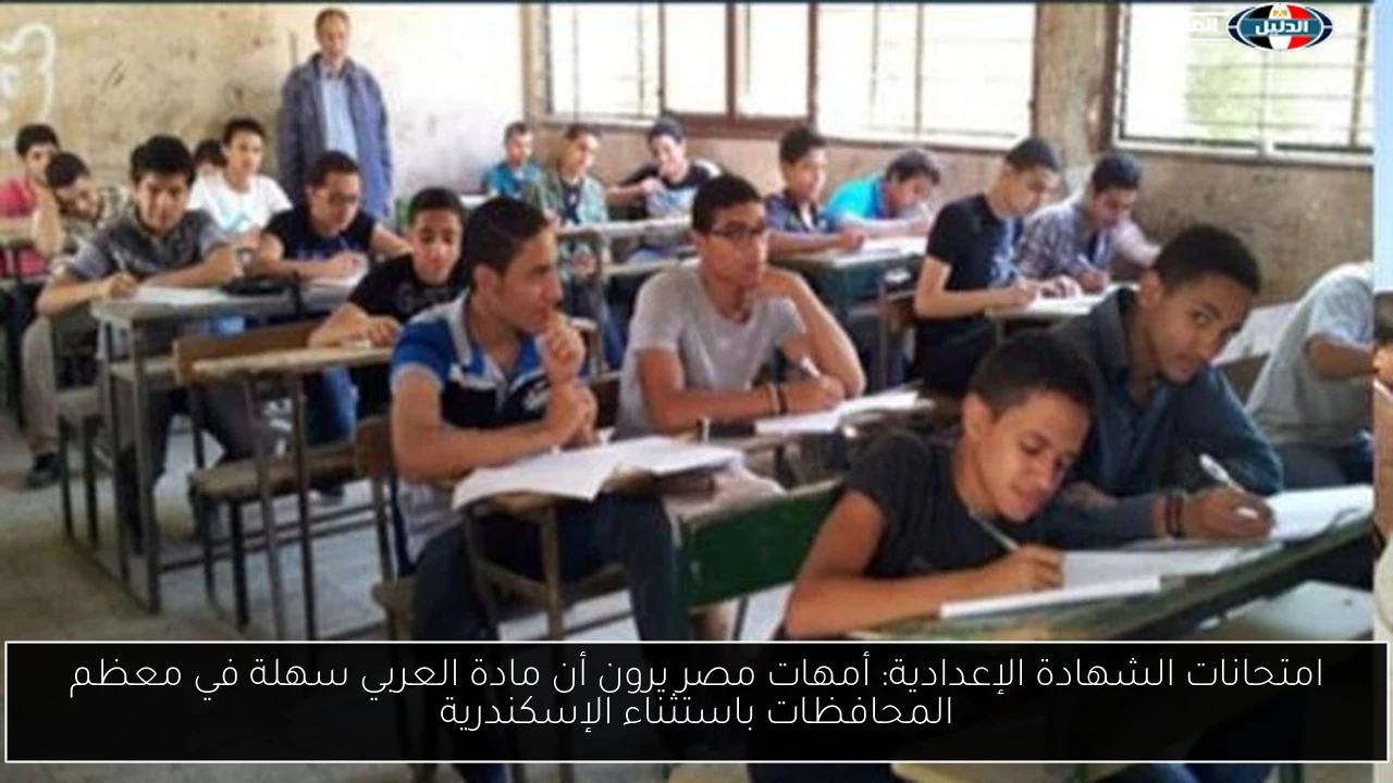امتحانات الشهادة الإعدادية: أمهات مصر يرون أن مادة العربي سهلة في معظم المحافظات باستثناء الإسكندرية