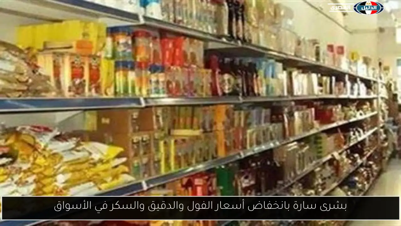 بشرى سارة بانخفاض أسعار الفول والدقيق والسكر في الأسواق