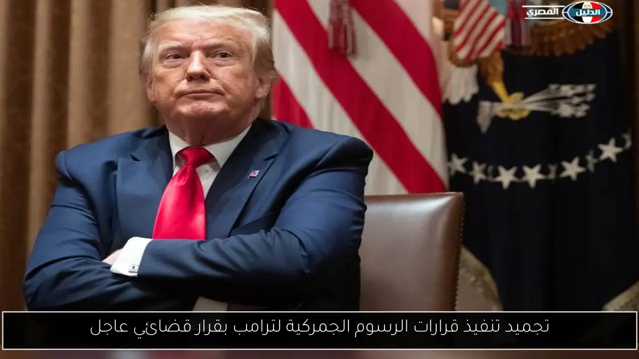 تجميد تنفيذ قرارات الرسوم الجمركية لترامب بقرار قضائي عاجل