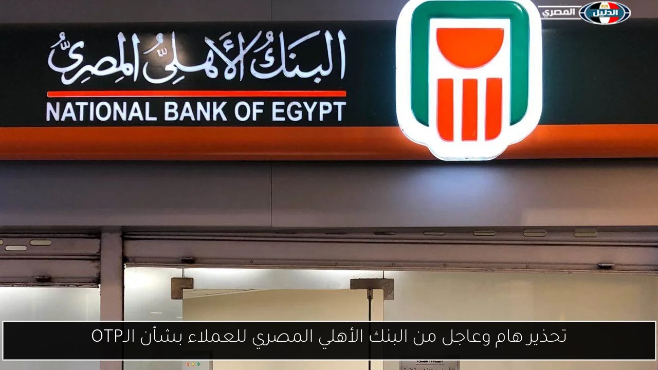 تحذير هام وعاجل من البنك الأهلي المصري للعملاء بشأن الـOTP