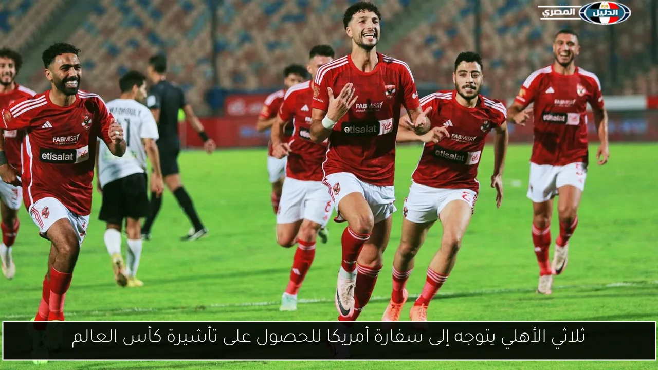 ثلاثي الأهلي يتوجه إلى سفارة أمريكا للحصول على تأشيرة كأس العالم