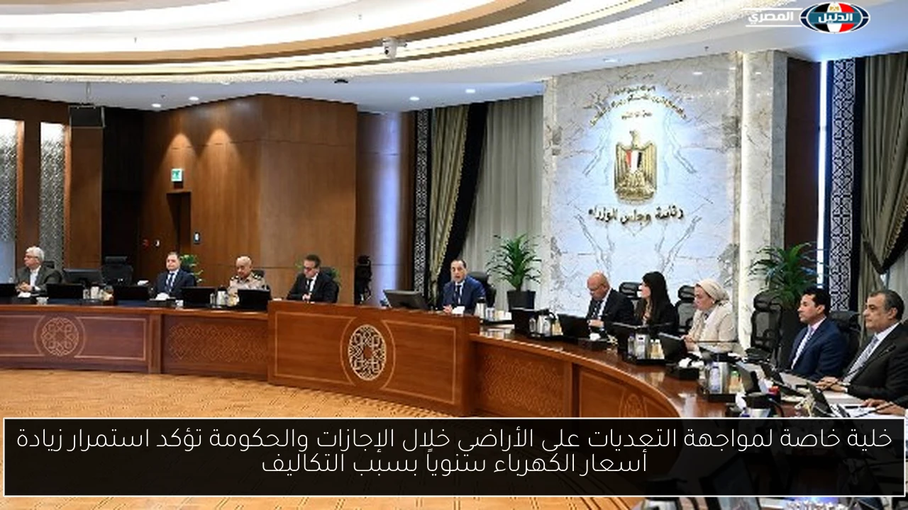 خلية خاصة لمواجهة التعديات على الأراضي خلال الإجازات والحكومة تؤكد استمرار زيادة أسعار الكهرباء سنوياً بسبب التكاليف