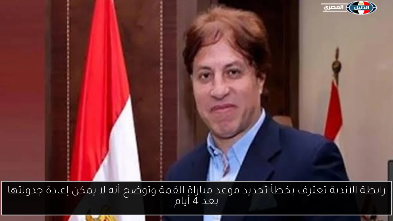 رابطة الأندية تعترف بخطأ تحديد موعد مباراة القمة وتوضح أنه لا يمكن إعادة جدولتها بعد 4 أيام