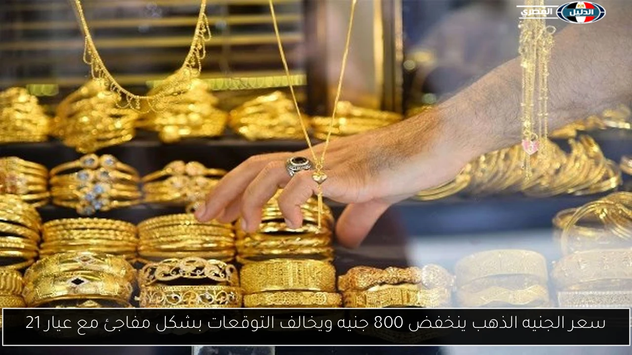 سعر الجنيه الذهب ينخفض 800 جنيه ويخالف التوقعات بشكل مفاجئ مع عيار 21