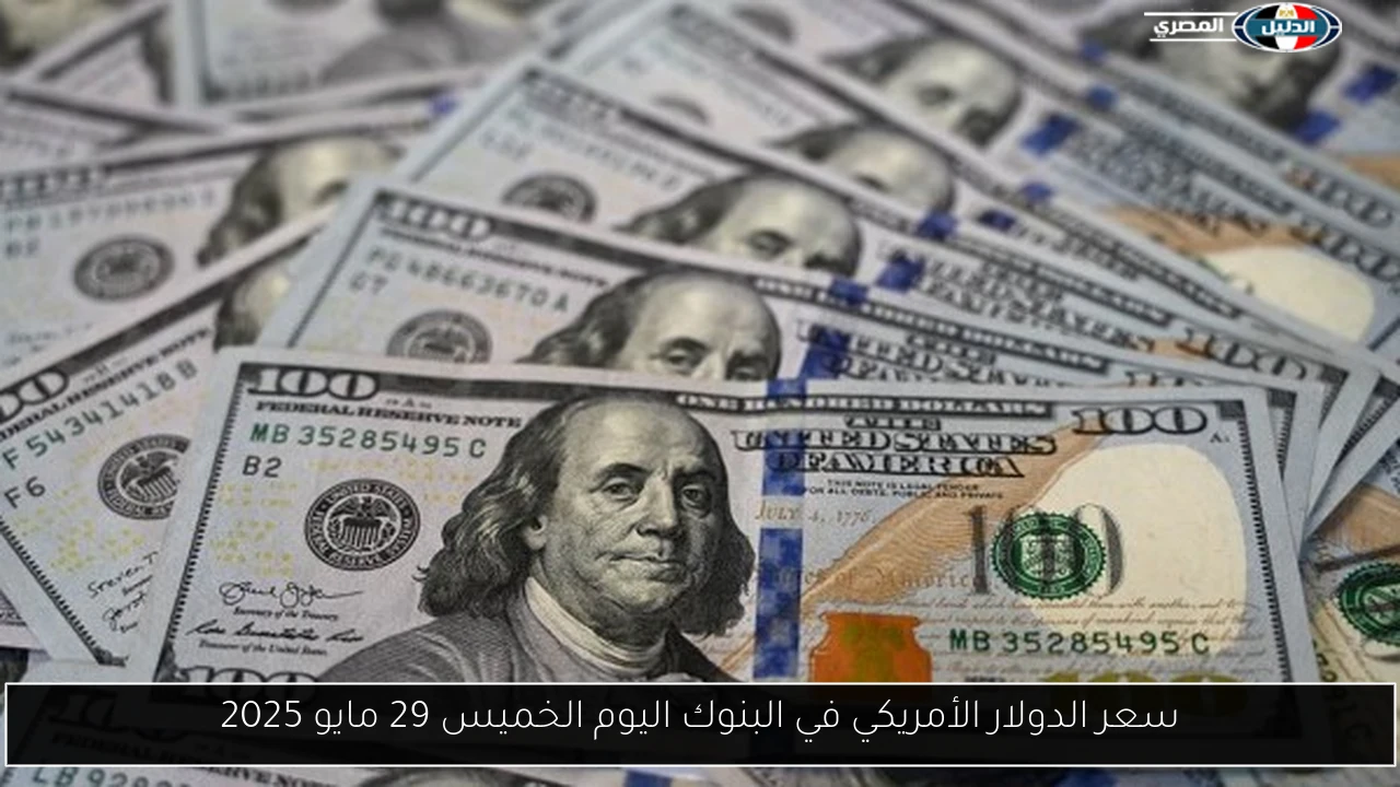 سعر الدولار الأمريكي في البنوك اليوم الخميس 29 مايو 2025
