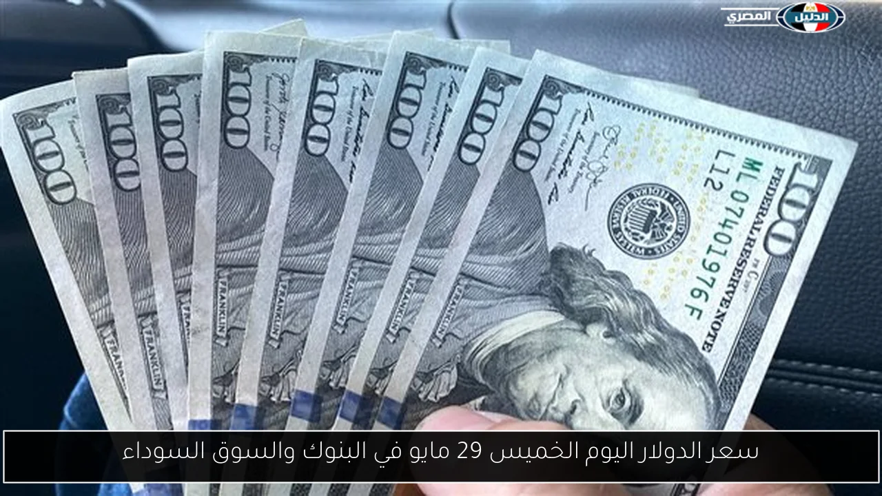 سعر الدولار اليوم الخميس 29 مايو في البنوك والسوق السوداء